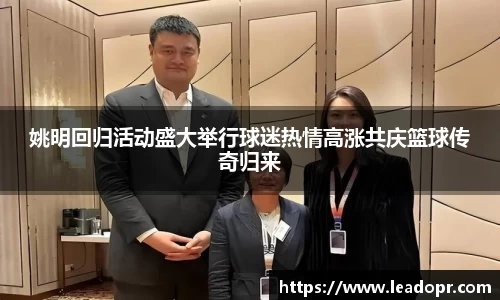 姚明回归活动盛大举行球迷热情高涨共庆篮球传奇归来