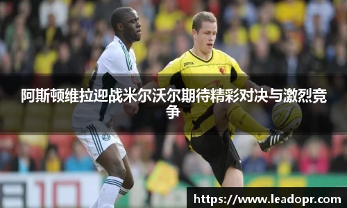 阿斯顿维拉迎战米尔沃尔期待精彩对决与激烈竞争